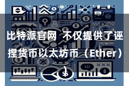 比特派官网 不仅提供了诬捏货币以太坊币(Ether)