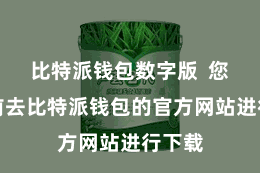 比特派钱包数字版  您需要前去比特派钱包的官方网站进行下载