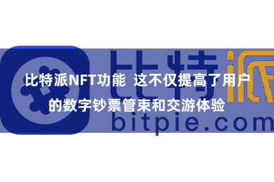 比特派NFT功能  这不仅提高了用户的数字钞票管束和交游体验