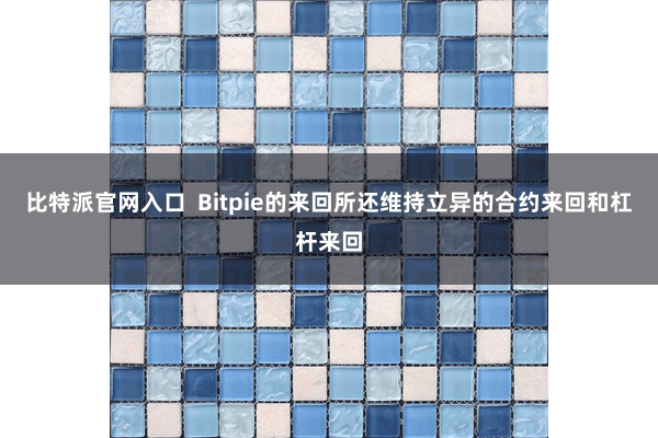 比特派官网入口  Bitpie的来回所还维持立异的合约来回和杠杆来回
