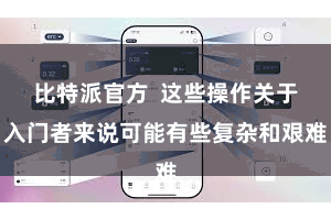 比特派官方  这些操作关于入门者来说可能有些复杂和艰难