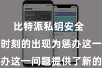 比特派私钥安全  而区块链时刻的出现为惩办这一问题提供了新的路线