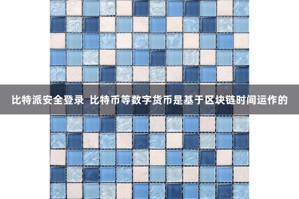 比特派安全登录  比特币等数字货币是基于区块链时间运作的