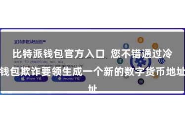 比特派钱包官方入口  您不错通过冷钱包欺诈要领生成一个新的数字货币地址