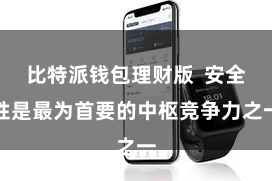 比特派钱包理财版  安全性是最为首要的中枢竞争力之一